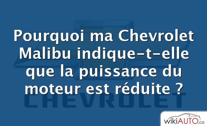 Pourquoi ma Chevrolet Malibu indique-t-elle que la puissance du moteur est réduite ?